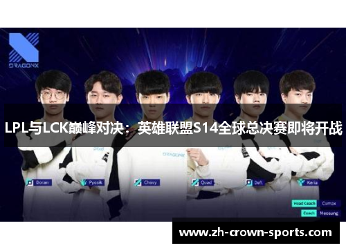 LPL与LCK巅峰对决:英雄联盟S14全球总决赛即将开战 LPL与LCK巅峰对决:英雄联盟S14全球总决赛即将开战