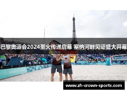 巴黎奥运会2024圣火传递启幕 塞纳河畔见证盛大开幕 巴黎奥运会2024圣火传递启幕 塞纳河畔见证盛大开幕