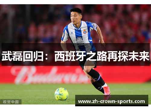 武磊回归:西班牙之路再探未来 武磊回归:西班牙之路再探未来