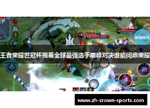 王者荣耀世冠杯揭幕全球最强选手巅峰对决谁能问鼎荣耀 王者荣耀世冠杯揭幕全球最强选手巅峰对决谁能问鼎荣耀