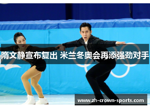 隋文静宣布复出 米兰冬奥会再添强劲对手 隋文静宣布复出 米兰冬奥会再添强劲对手