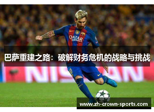 巴萨重建之路:破解财务危机的战略与挑战 巴萨重建之路:破解财务危机的战略与挑战