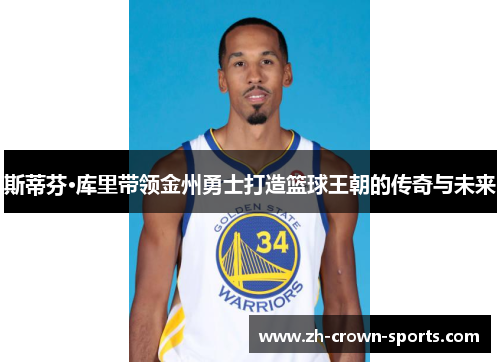 斯蒂芬·库里带领金州勇士打造篮球王朝的传奇与未来 斯蒂芬·库里带领金州勇士打造篮球王朝的传奇与未来
