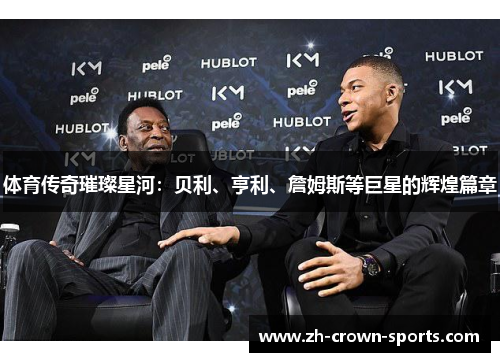体育传奇璀璨星河:贝利、亨利、詹姆斯等巨星的辉煌篇章 体育传奇璀璨星河:贝利、亨利、詹姆斯等巨星的辉煌篇章