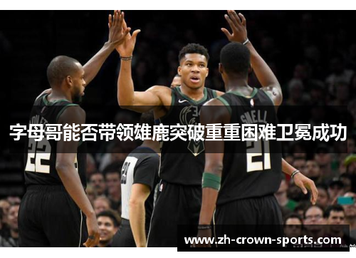 字母哥能否带领雄鹿突破重重困难卫冕成功